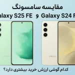 مقایسه کامل سامسونگ Galaxy S25 FE و Galaxy S24 FE | کدام گوشی ارزش خرید بیشتری دارد؟
